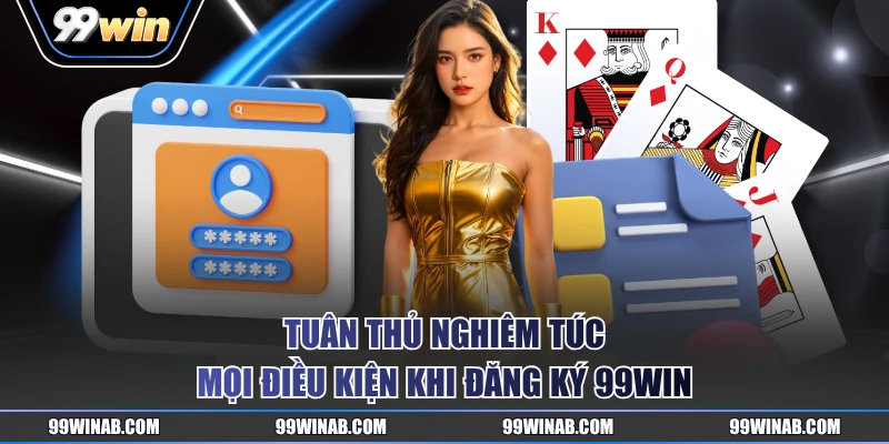 Tuân thủ nghiêm túc mọi điều kiện khi đăng ký 99WIN